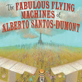 cover of "The Fabulous Flying Machines of Alberto Santos-Dumont" cover of "The Fabulous Flying Machines of Alberto Santos-Dumont" showing a crowd and planes in front of the eiffel tower