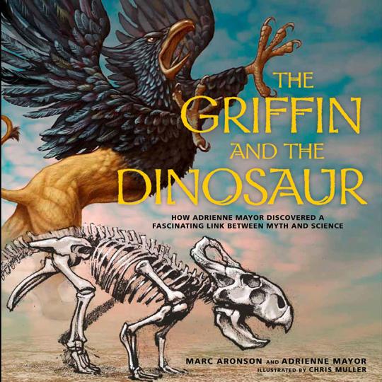 The Griffin and the Dinosaur: How Adrienne Mayor Discovered a Fascinating Link Between Myth and Science